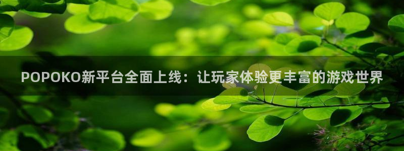 优贝娱乐注册账号：POPOKO新平台全面上线：让玩家体验更丰