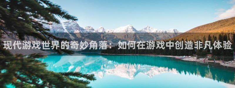 优贝娱乐平台官网登录：现代游戏世界的奇妙角落：如何在游戏中创