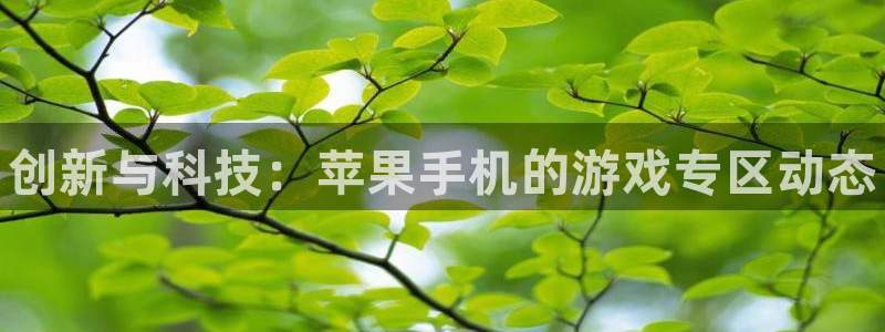 优贝娱乐平台官网入口：创新与科技：苹果手机的游戏专区动态