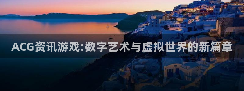 优贝娱乐平台注册资金多少：ACG资讯游戏:数字艺术与虚拟世界