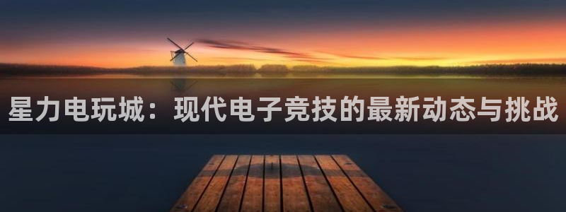 优贝娱乐代理登陆：星力电玩城：现代电子竞技的最新动态与挑战