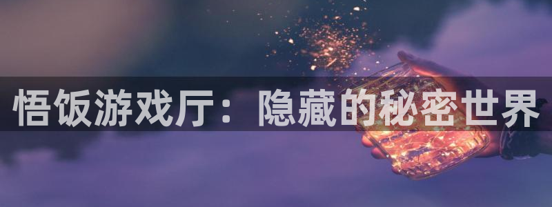 优贝娱乐网页登录入口：悟饭游戏厅：隐藏的秘密世界