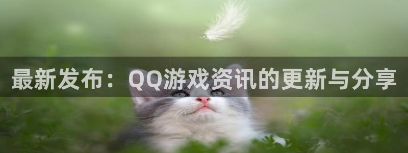 优贝娱乐官网：最新发布：QQ游戏资讯的更新与分享