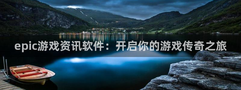 优贝娱乐代理登陆：epic游戏资讯软件：开启你的游戏传奇之旅
