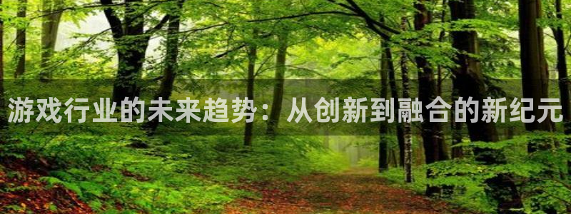 优贝娱乐注册服务条款：游戏行业的未来趋势：从创新到融合的新纪