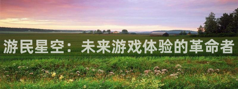优贝娱乐网页登录入口：游民星空：未来游戏体验的革命者