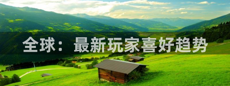 优贝娱乐2首页登录：全球：最新玩家喜好趋势