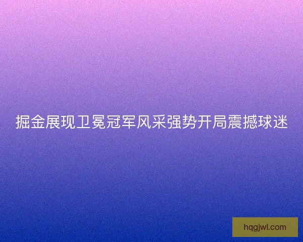 掘金展现卫冕冠军风采强势开局震撼球迷