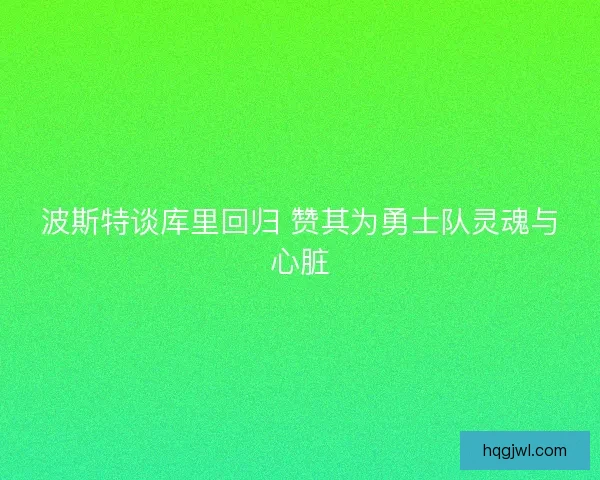 波斯特谈库里回归 赞其为勇士队灵魂与心脏