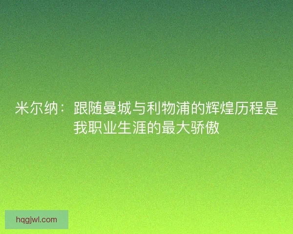 米尔纳：跟随曼城与利物浦的辉煌历程是我职业生涯的最大骄傲