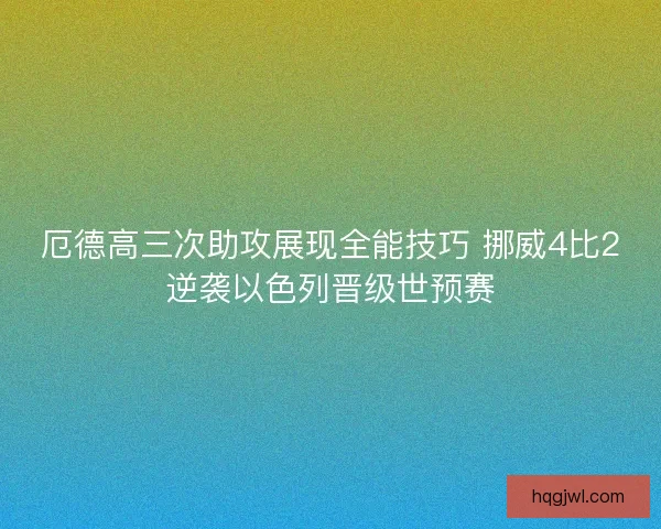 厄德高三次助攻展现全能技巧 挪威4比2逆袭以色列晋级世预赛
